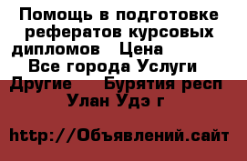 Помощь в подготовке рефератов/курсовых/дипломов › Цена ­ 2 000 - Все города Услуги » Другие   . Бурятия респ.,Улан-Удэ г.